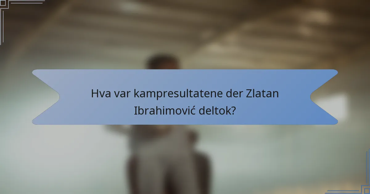 Hva var kampresultatene der Zlatan Ibrahimović deltok?
