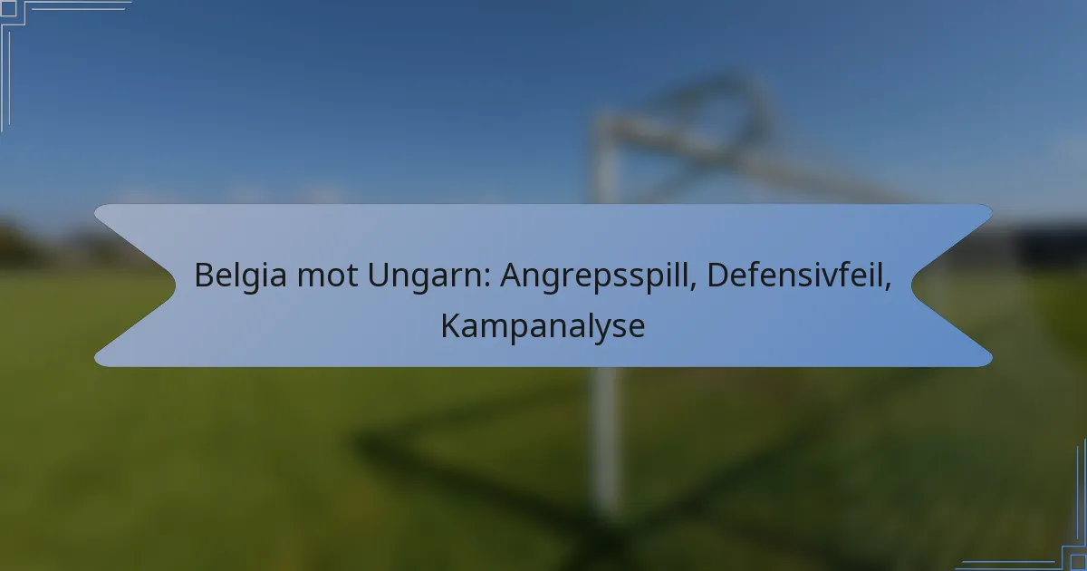 Belgia mot Ungarn: Angrepsspill, Defensivfeil, Kampanalyse