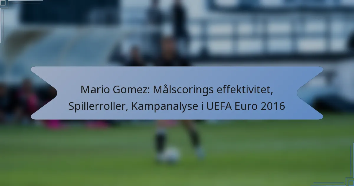 Mario Gomez: Målscorings effektivitet, Spillerroller, Kampanalyse i UEFA Euro 2016