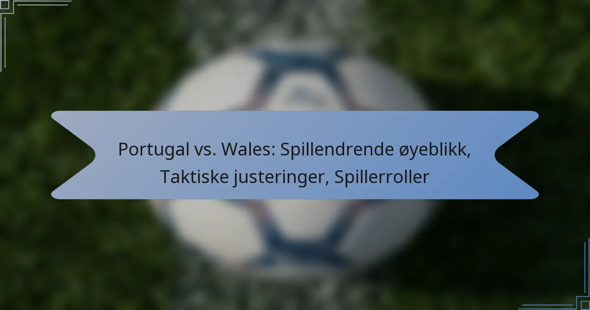 Portugal vs. Wales: Spillendrende øyeblikk, Taktiske justeringer, Spillerroller