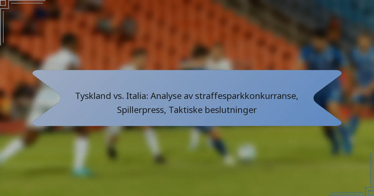 Tyskland vs. Italia: Analyse av straffesparkkonkurranse, Spillerpress, Taktiske beslutninger