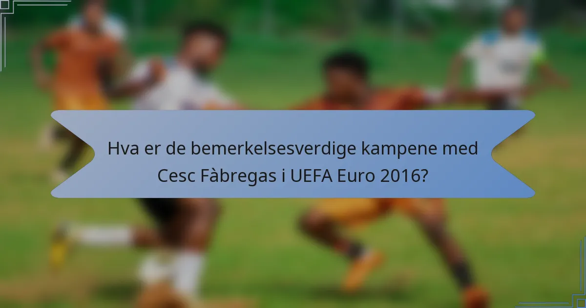 Hva er de bemerkelsesverdige kampene med Cesc Fàbregas i UEFA Euro 2016?