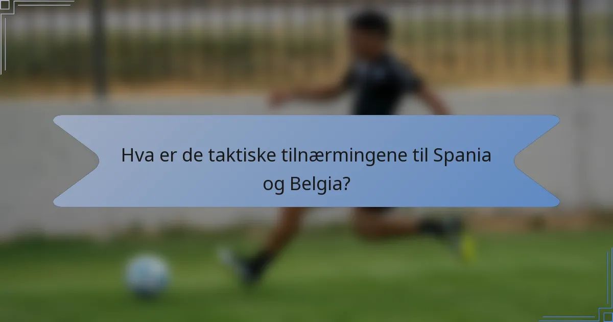 Hva er de taktiske tilnærmingene til Spania og Belgia?