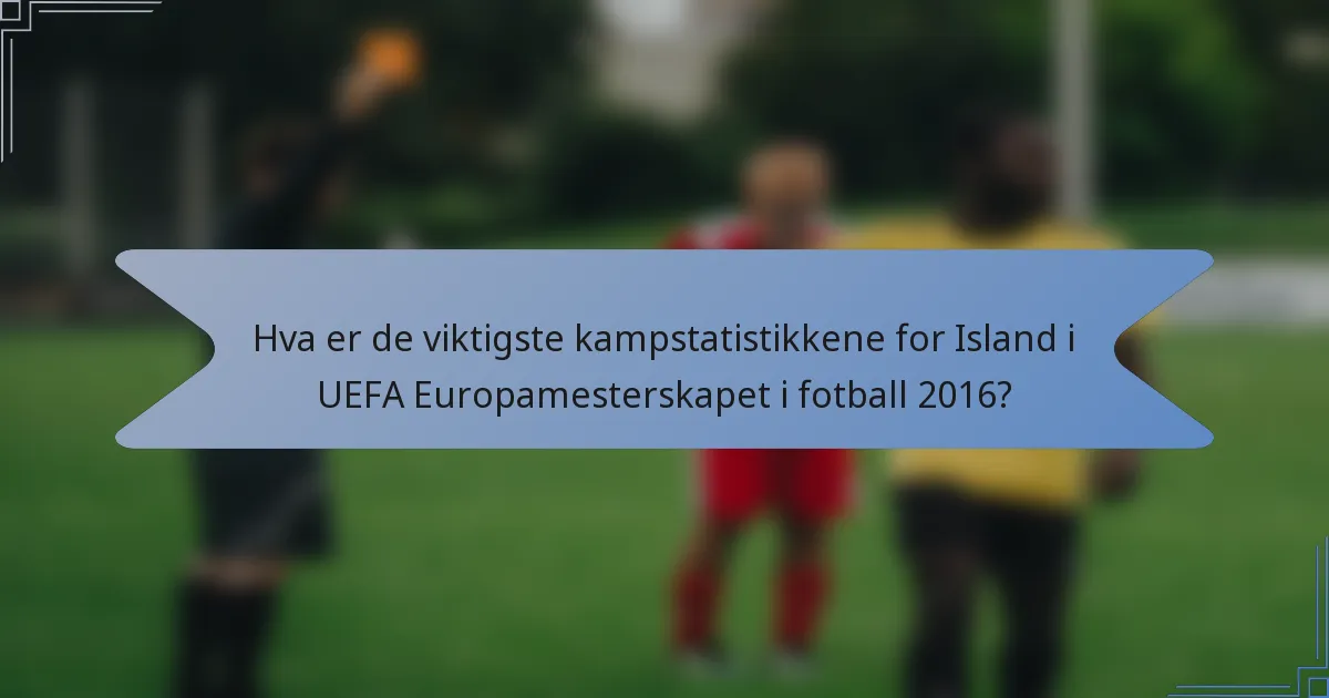 Hva er de viktigste kampstatistikkene for Island i UEFA Europamesterskapet i fotball 2016?