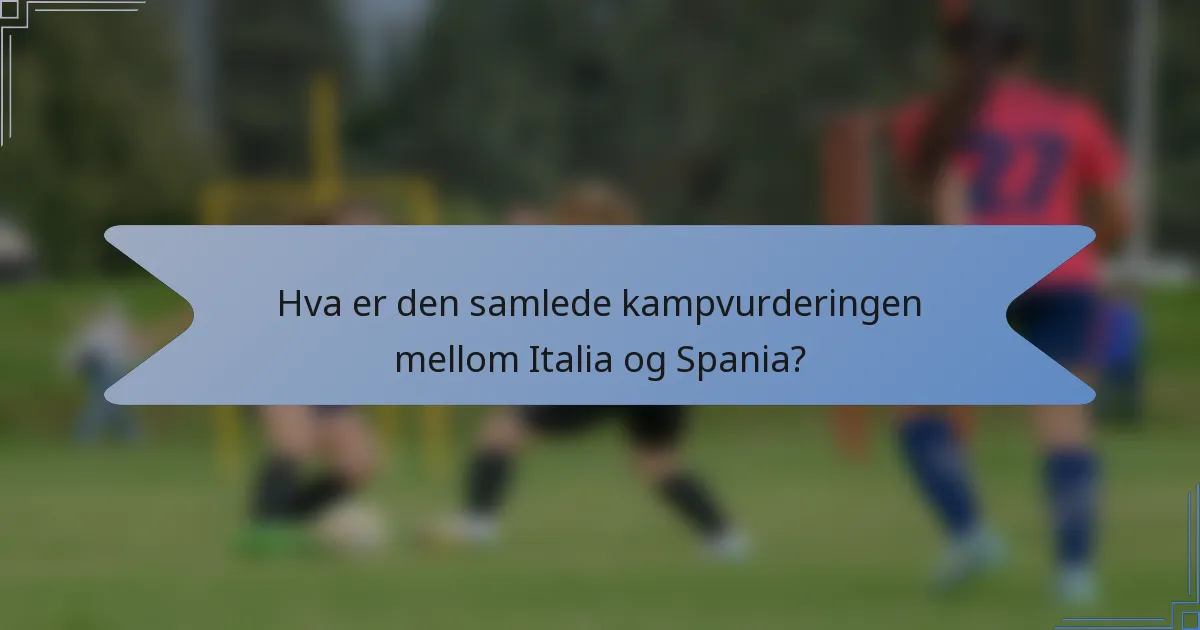 Hva er den samlede kampvurderingen mellom Italia og Spania?