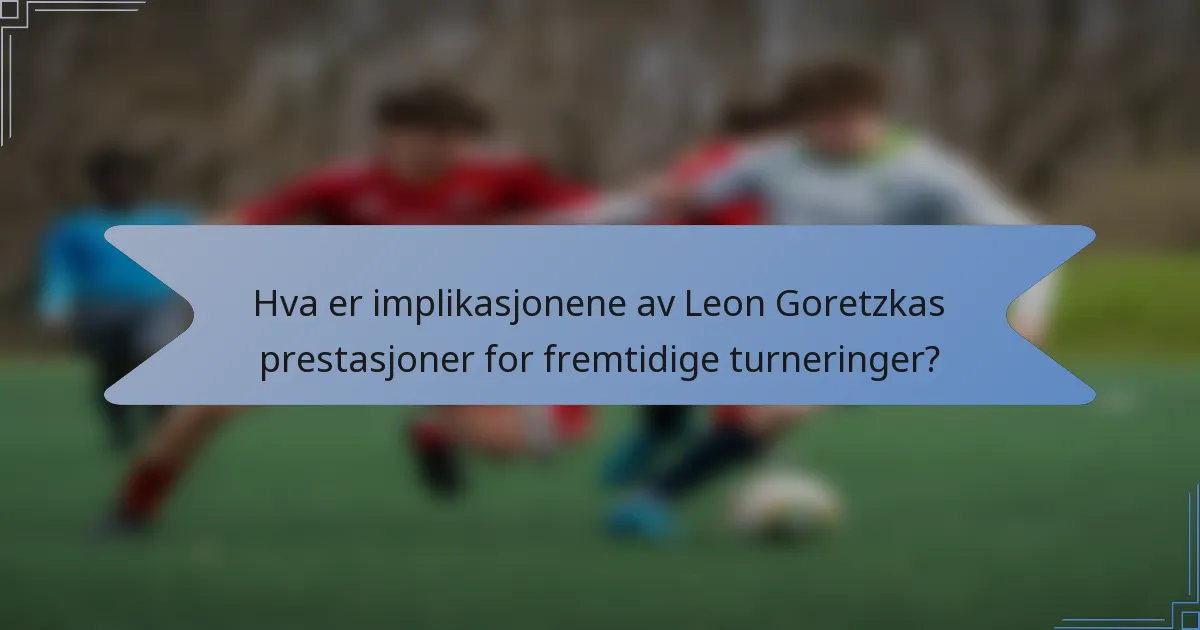 Hva er implikasjonene av Leon Goretzkas prestasjoner for fremtidige turneringer?