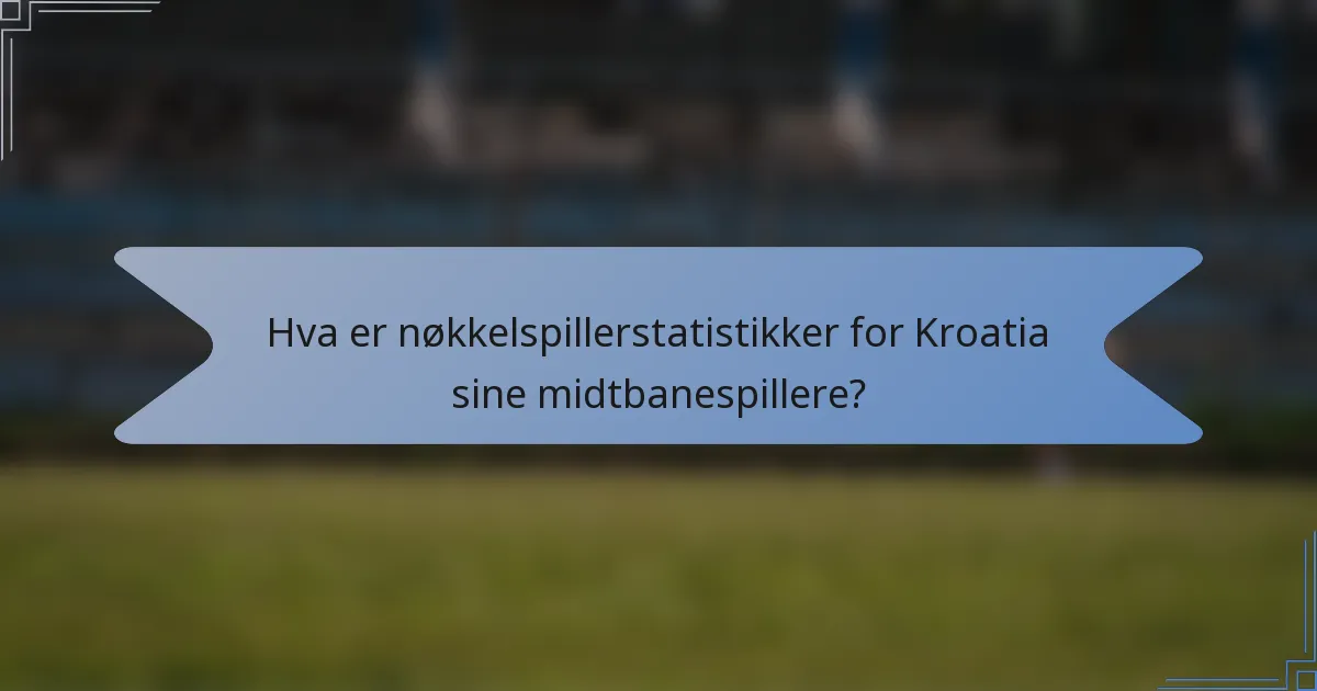 Hva er nøkkelspillerstatistikker for Kroatia sine midtbanespillere?