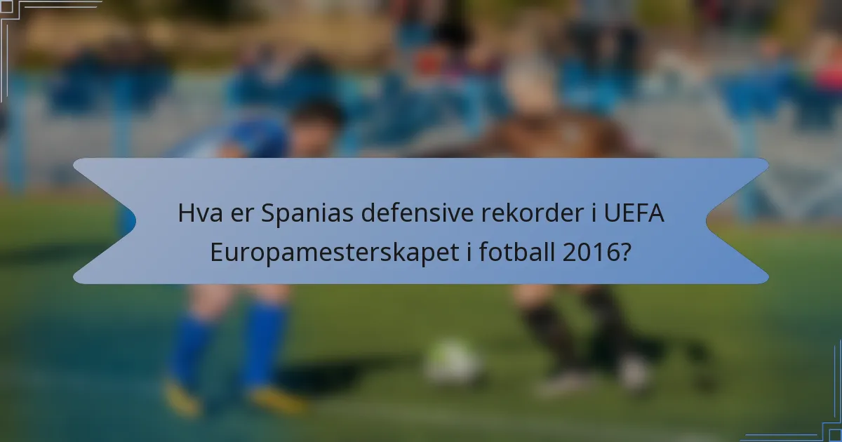Hva er Spanias defensive rekorder i UEFA Europamesterskapet i fotball 2016?