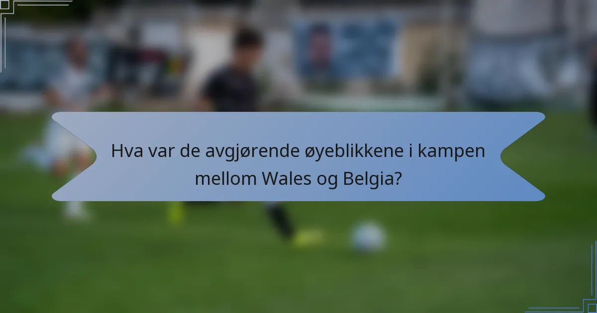 Hva var de avgjørende øyeblikkene i kampen mellom Wales og Belgia?