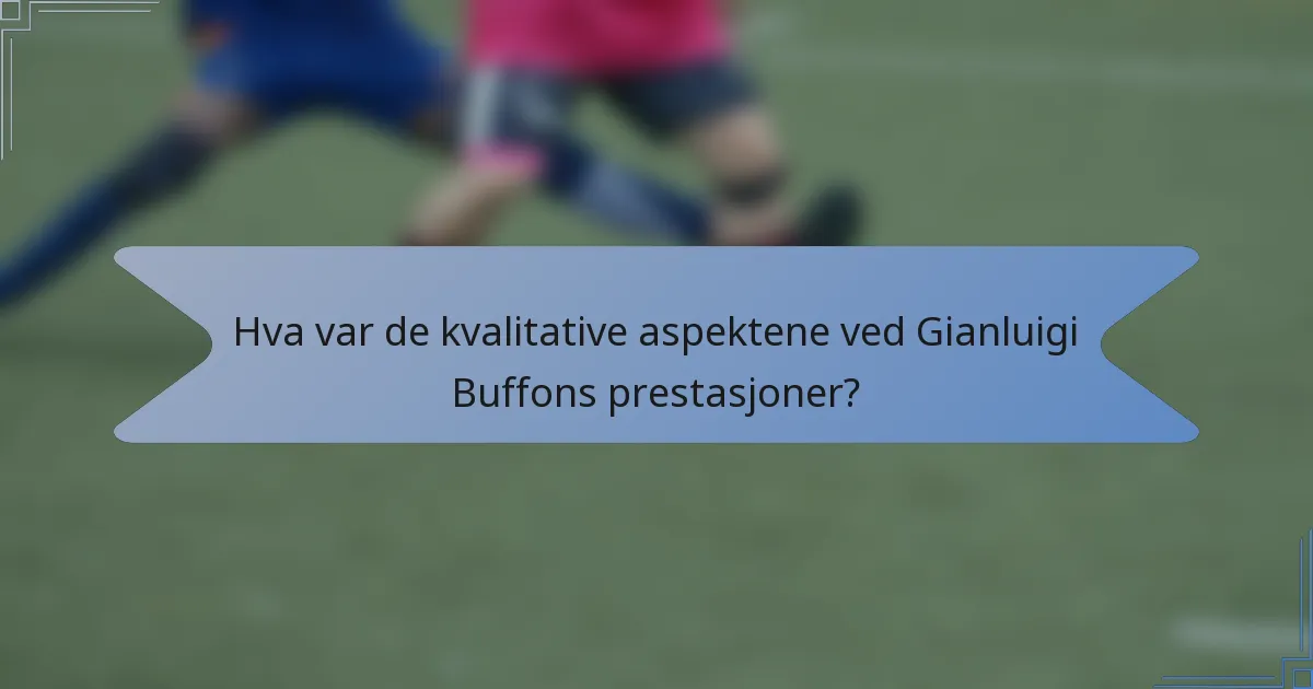 Hva var de kvalitative aspektene ved Gianluigi Buffons prestasjoner?