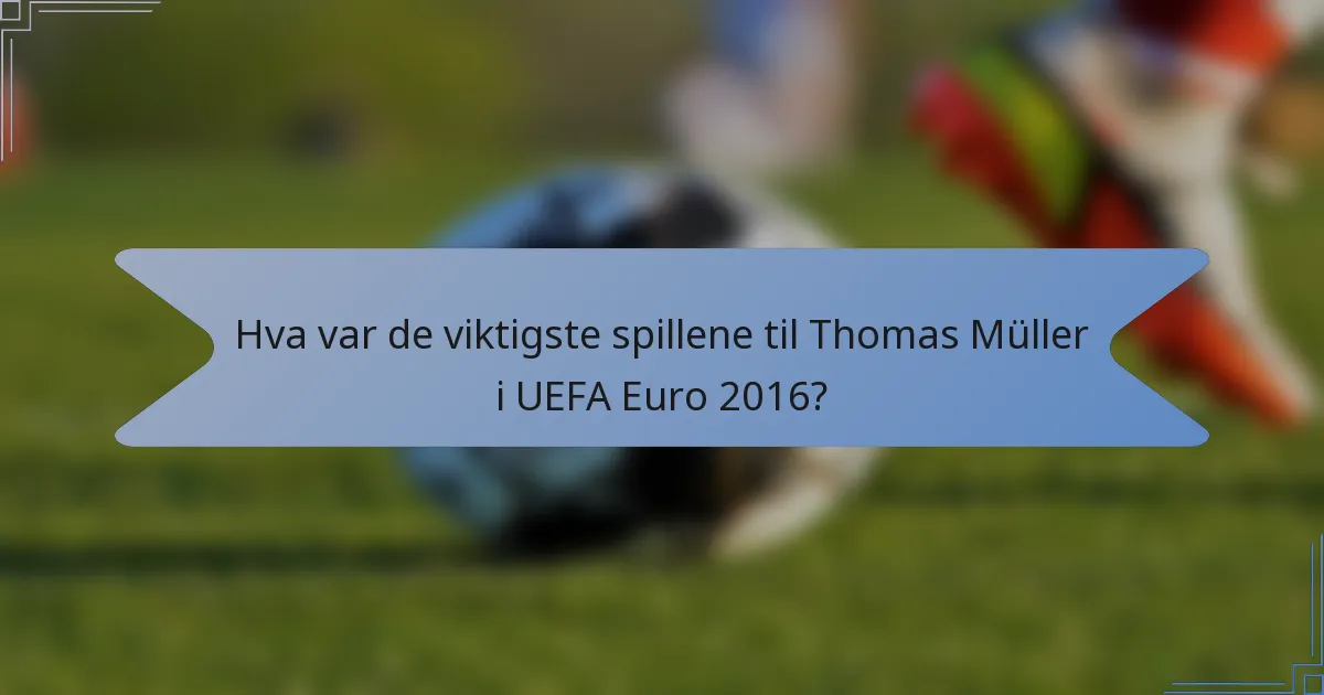 Hva var de viktigste spillene til Thomas Müller i UEFA Euro 2016?
