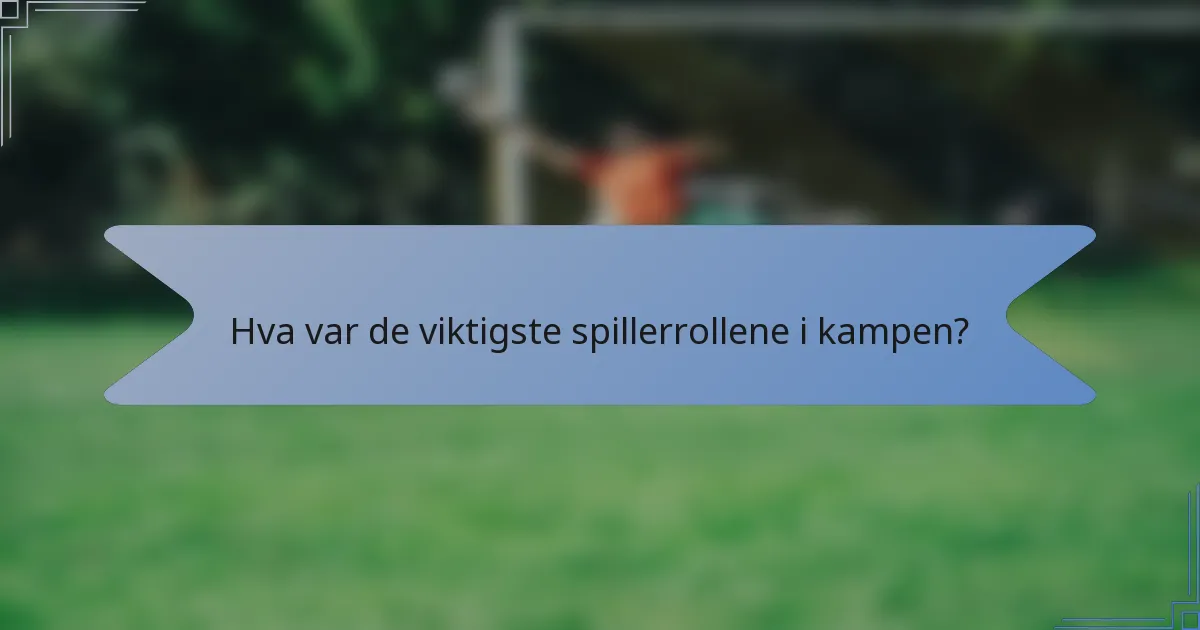 Hva var de viktigste spillerrollene i kampen?