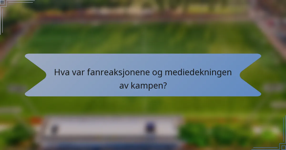 Hva var fanreaksjonene og mediedekningen av kampen?