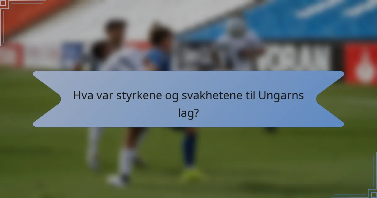Hva var styrkene og svakhetene til Ungarns lag?