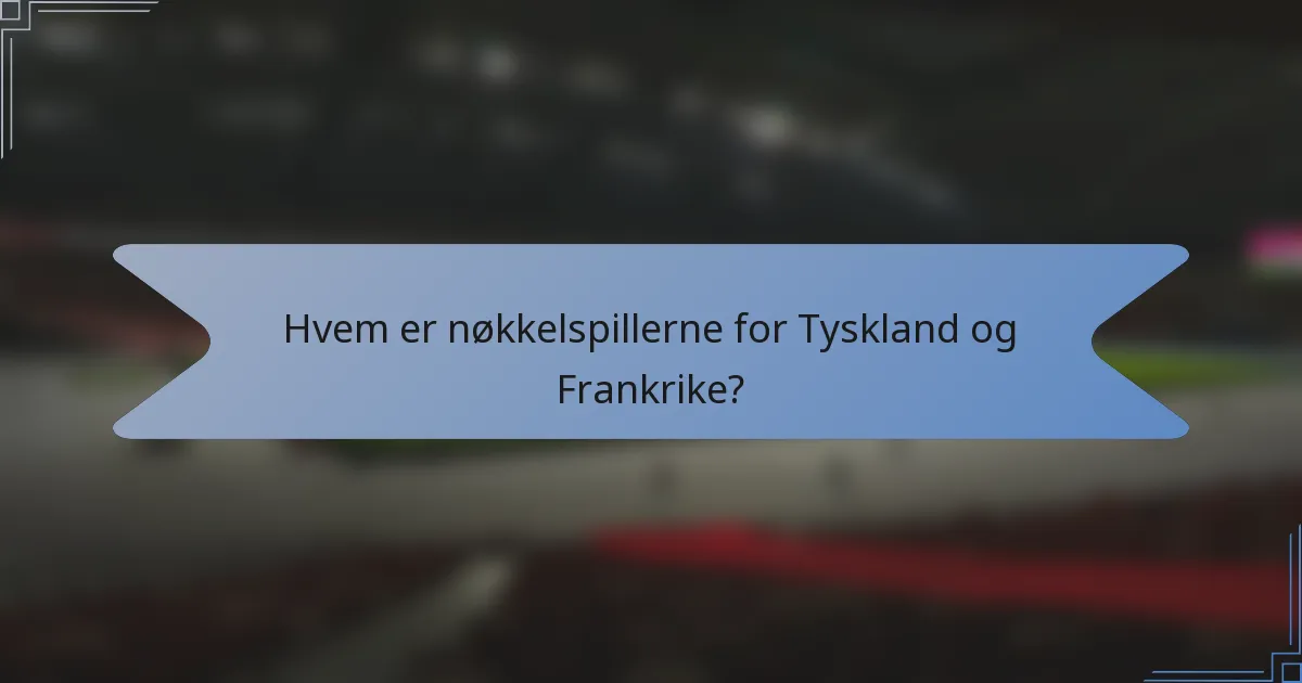 Hvem er nøkkelspillerne for Tyskland og Frankrike?