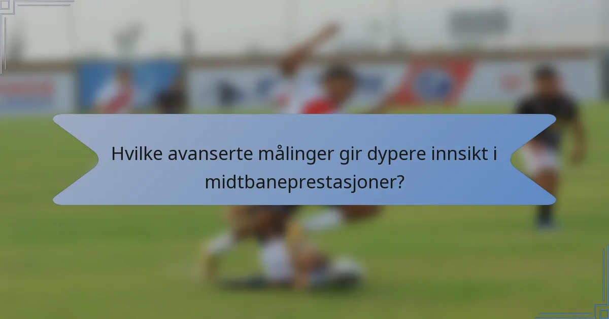 Hvilke avanserte målinger gir dypere innsikt i midtbaneprestasjoner?