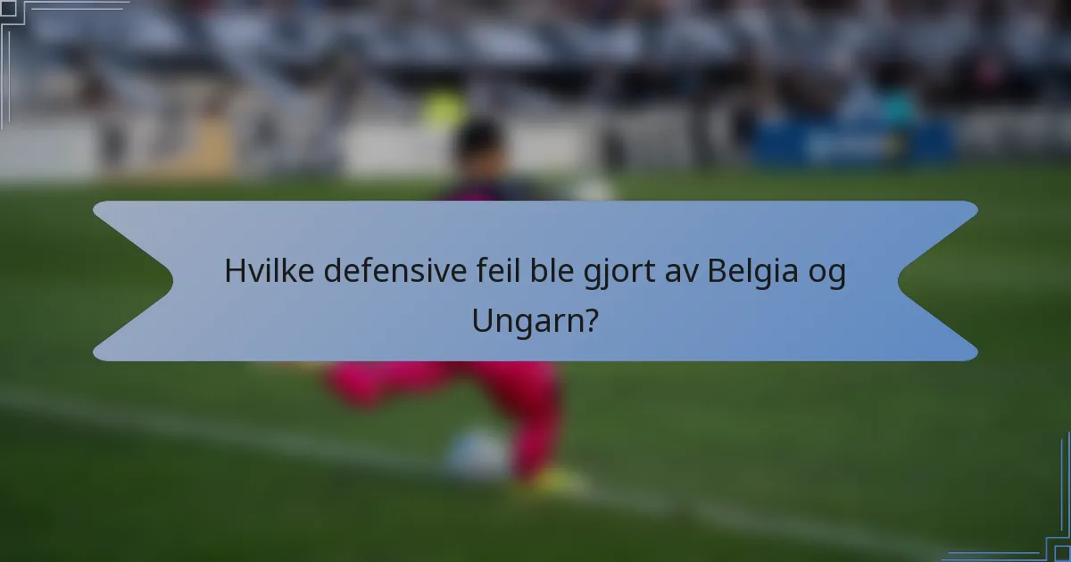 Hvilke defensive feil ble gjort av Belgia og Ungarn?