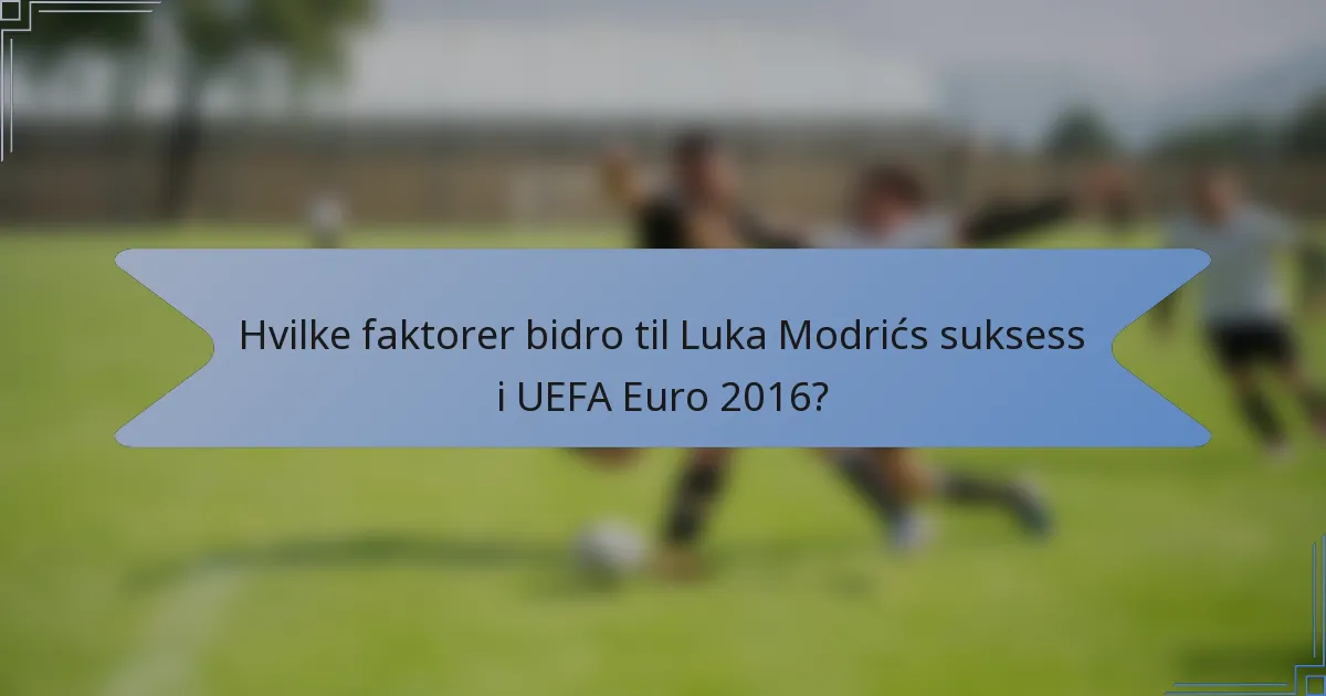 Hvilke faktorer bidro til Luka Modrićs suksess i UEFA Euro 2016?