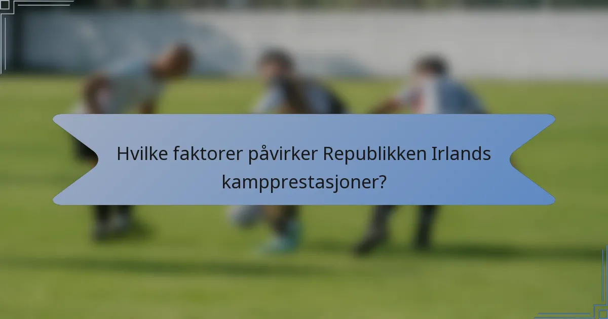 Hvilke faktorer påvirker Republikken Irlands kampprestasjoner?