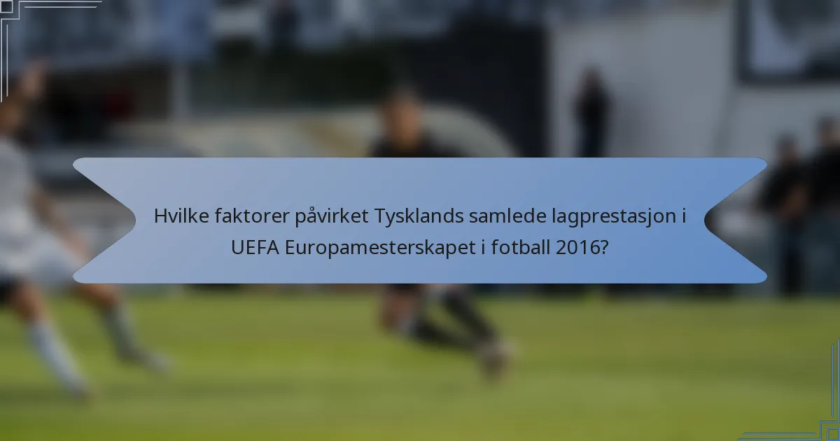 Hvilke faktorer påvirket Tysklands samlede lagprestasjon i UEFA Europamesterskapet i fotball 2016?