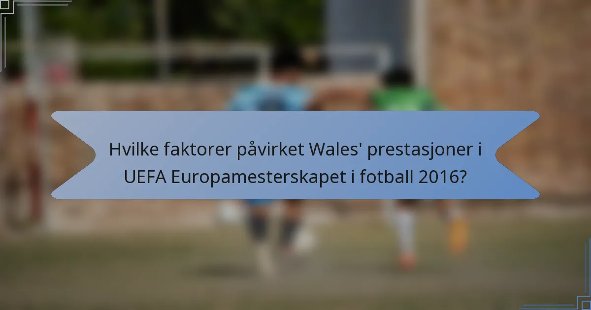 Hvilke faktorer påvirket Wales' prestasjoner i UEFA Europamesterskapet i fotball 2016?