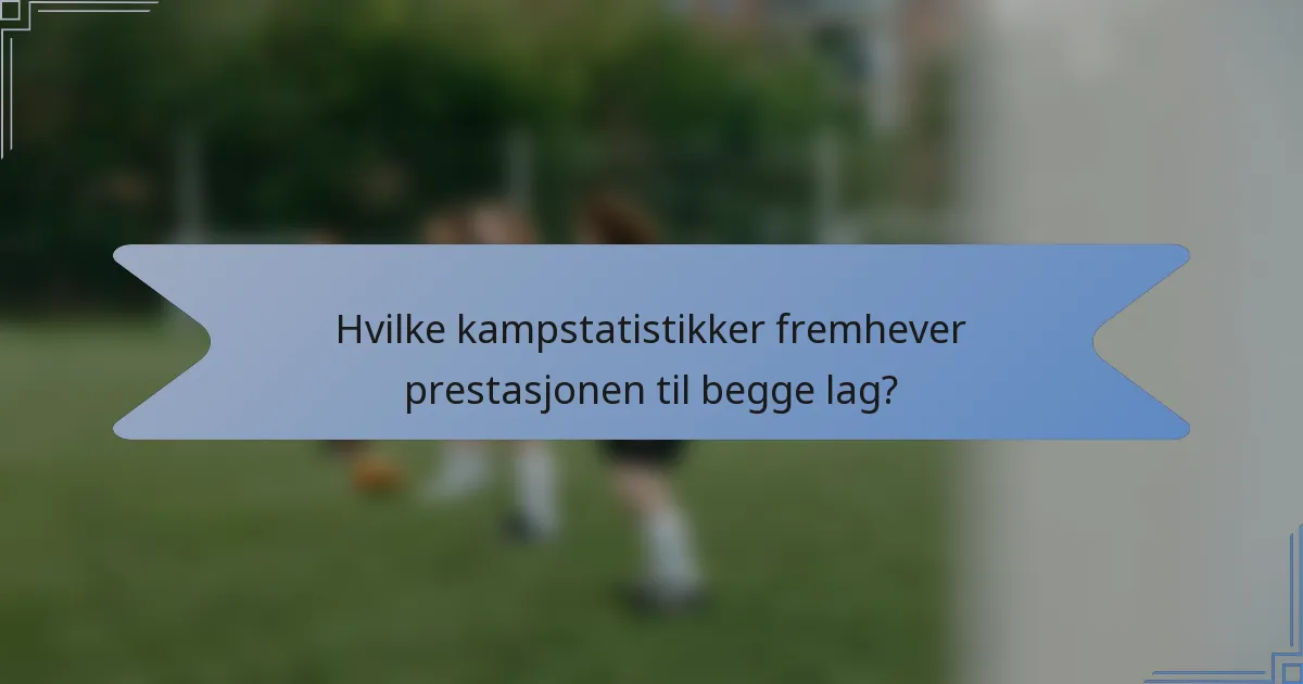 Hvilke kampstatistikker fremhever prestasjonen til begge lag?