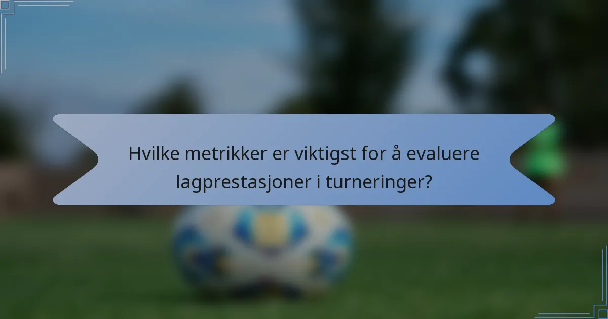 Hvilke metrikker er viktigst for å evaluere lagprestasjoner i turneringer?