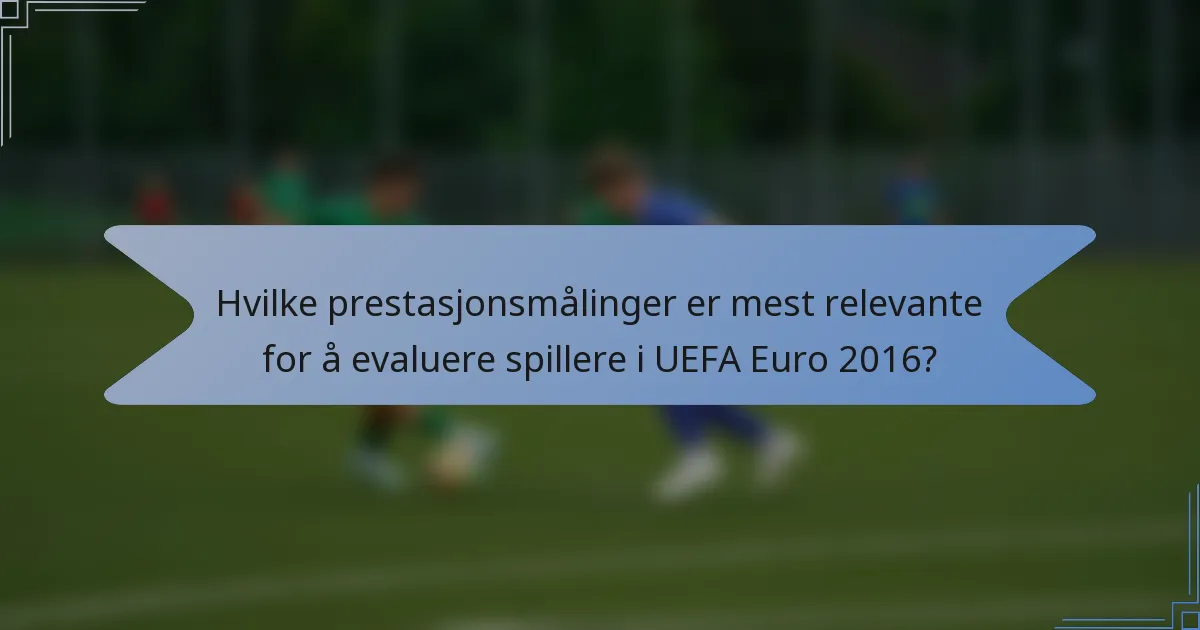 Hvilke prestasjonsmålinger er mest relevante for å evaluere spillere i UEFA Euro 2016?