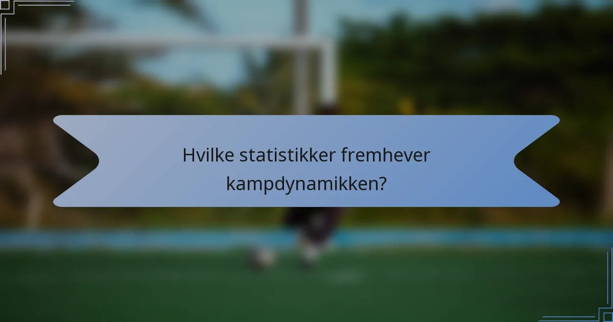Hvilke statistikker fremhever kampdynamikken?
