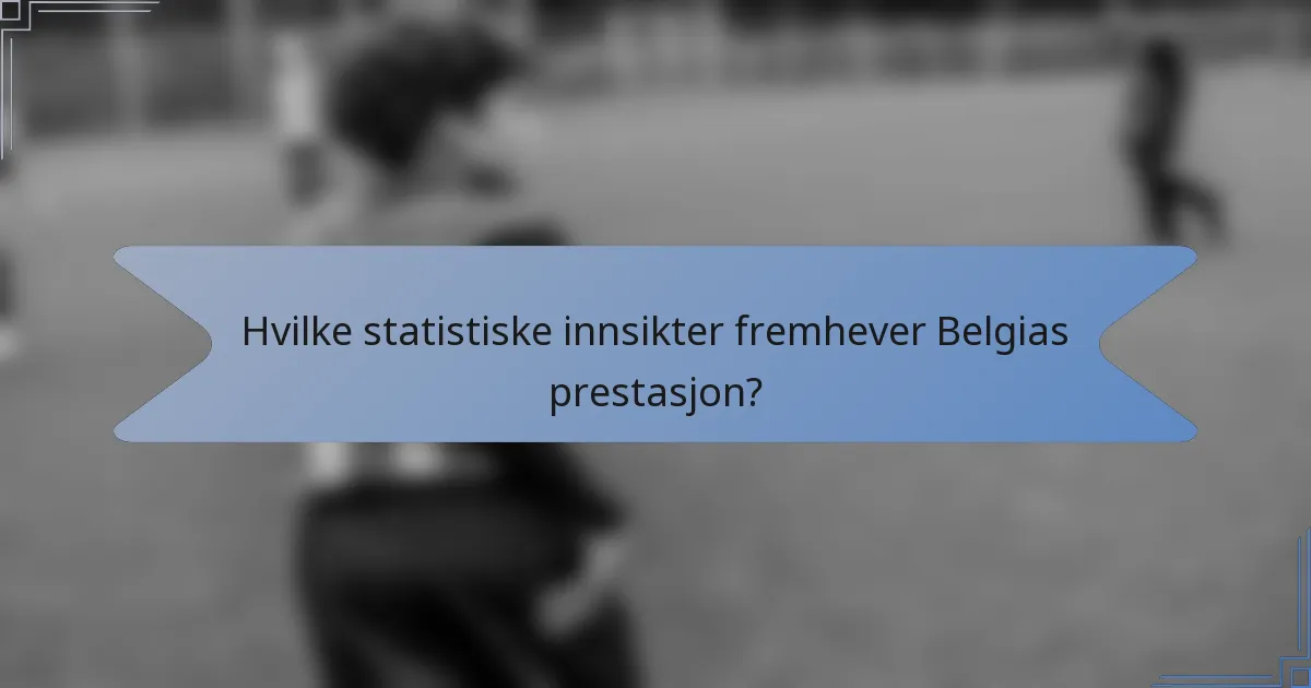 Hvilke statistiske innsikter fremhever Belgias prestasjon?
