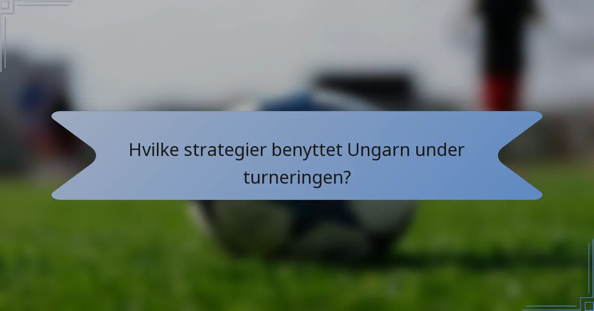 Hvilke strategier benyttet Ungarn under turneringen?