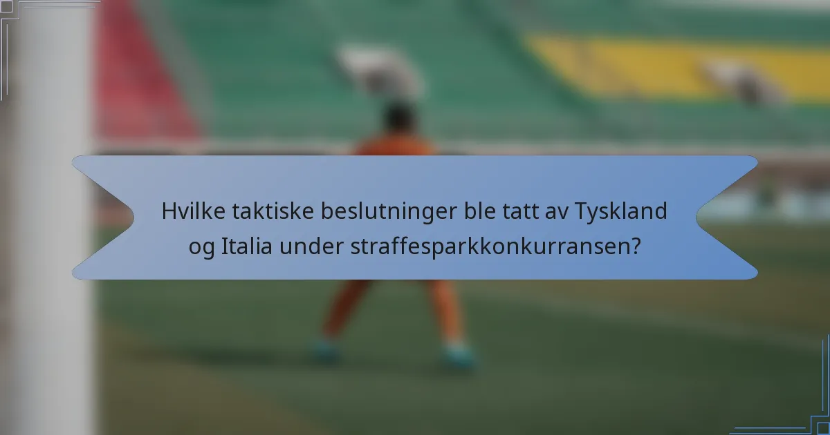 Hvilke taktiske beslutninger ble tatt av Tyskland og Italia under straffesparkkonkurransen?