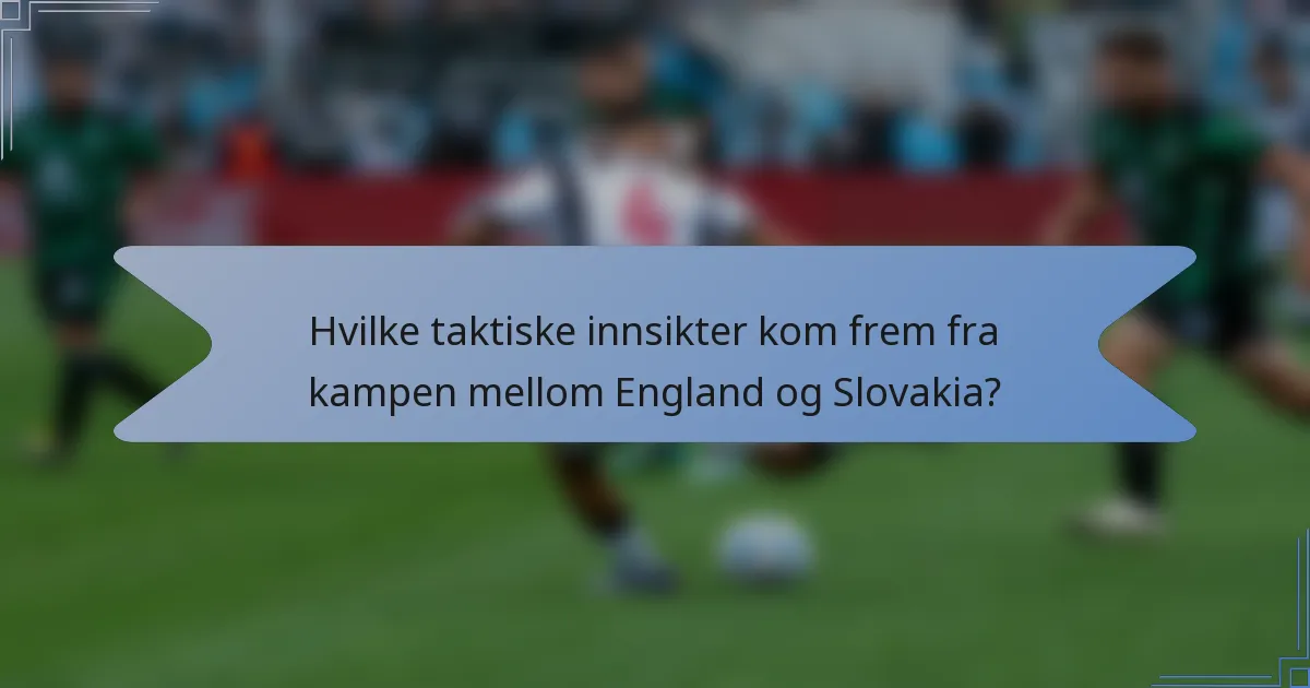 Hvilke taktiske innsikter kom frem fra kampen mellom England og Slovakia?