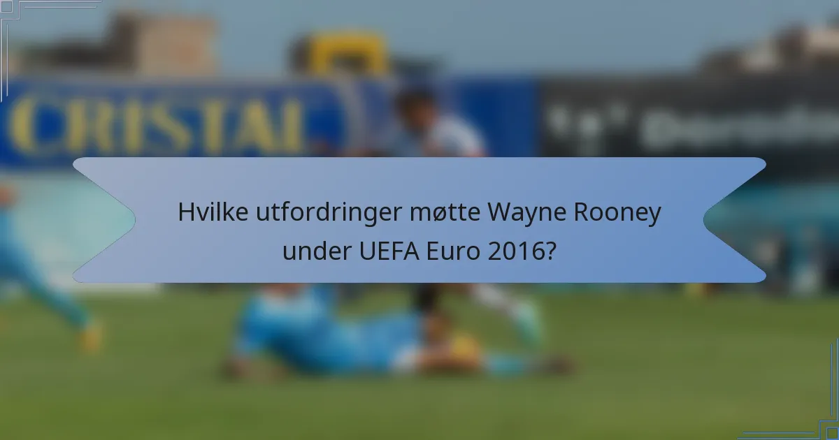 Hvilke utfordringer møtte Wayne Rooney under UEFA Euro 2016?