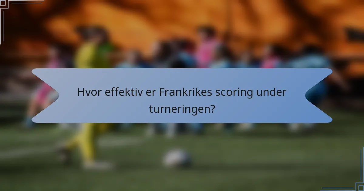 Hvor effektiv er Frankrikes scoring under turneringen?