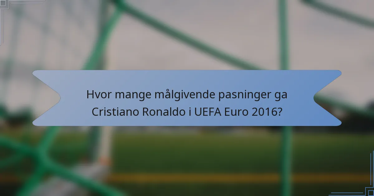 Hvor mange målgivende pasninger ga Cristiano Ronaldo i UEFA Euro 2016?