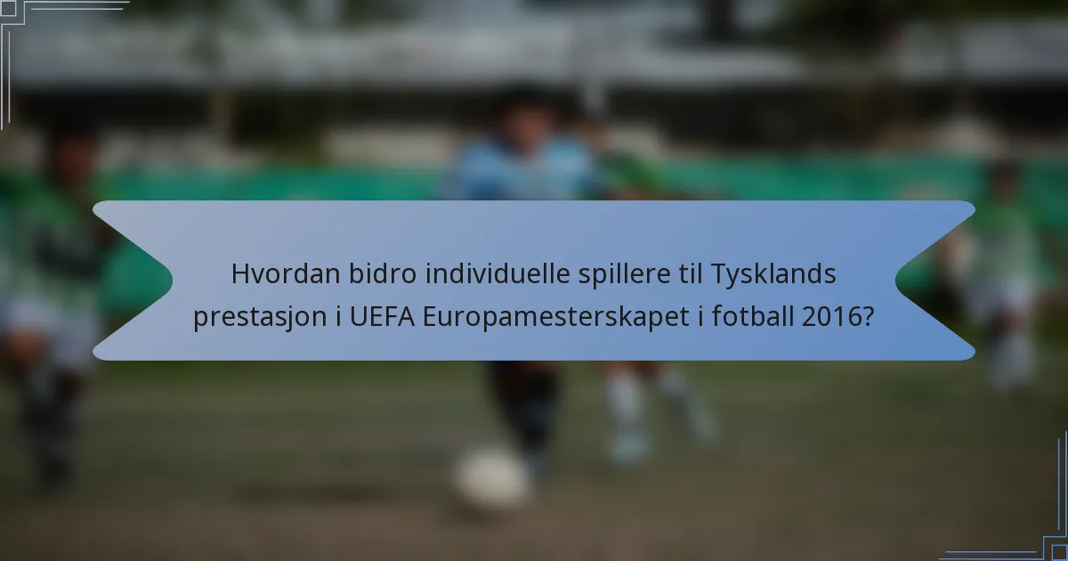 Hvordan bidro individuelle spillere til Tysklands prestasjon i UEFA Europamesterskapet i fotball 2016?