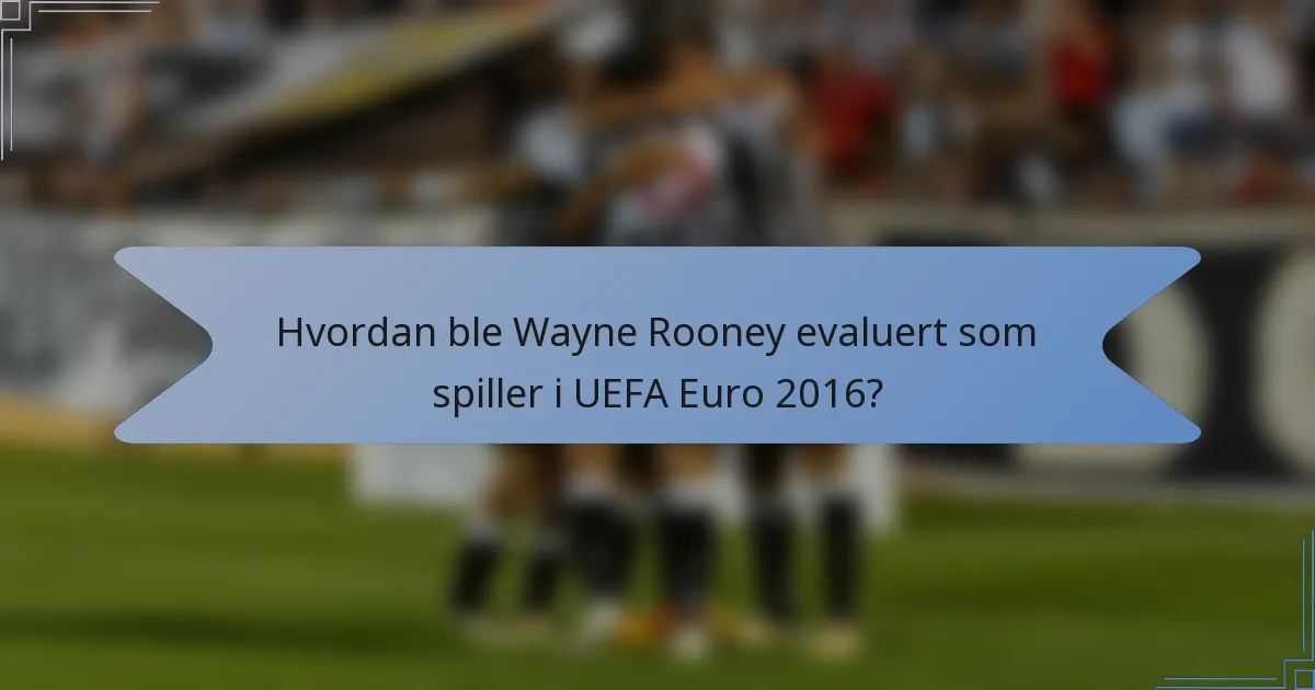 Hvordan ble Wayne Rooney evaluert som spiller i UEFA Euro 2016?