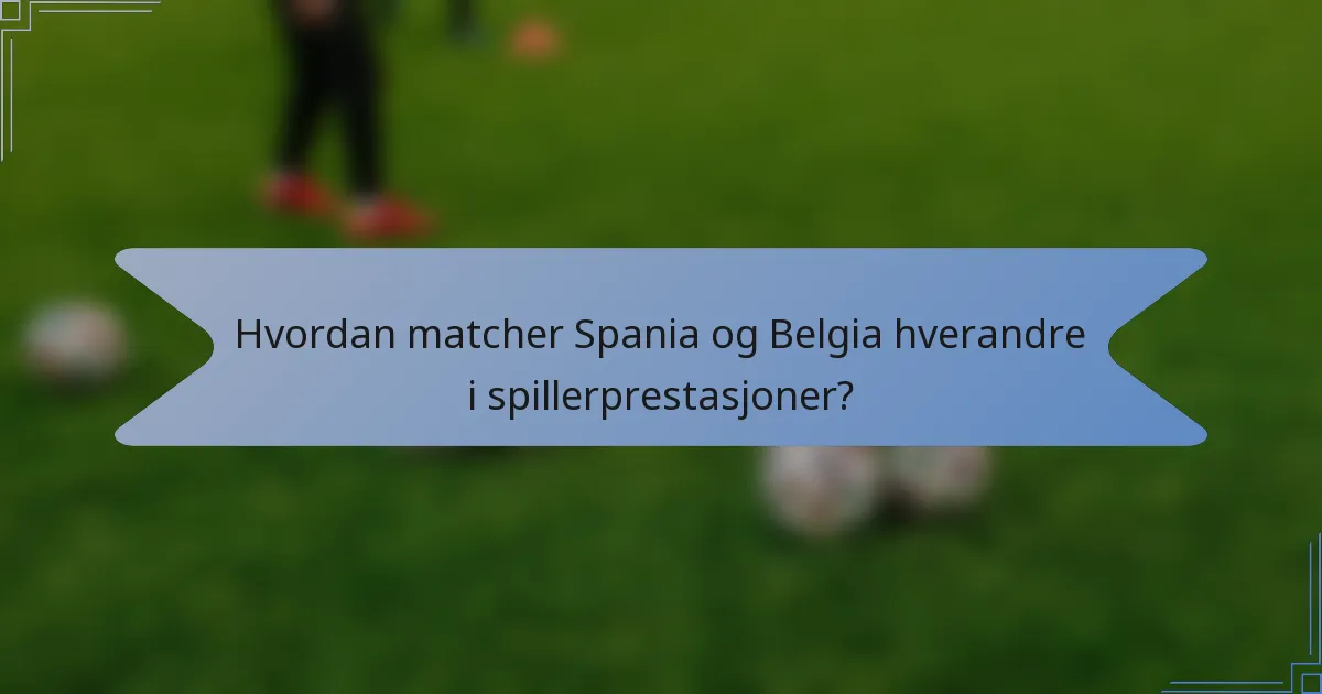 Hvordan matcher Spania og Belgia hverandre i spillerprestasjoner?