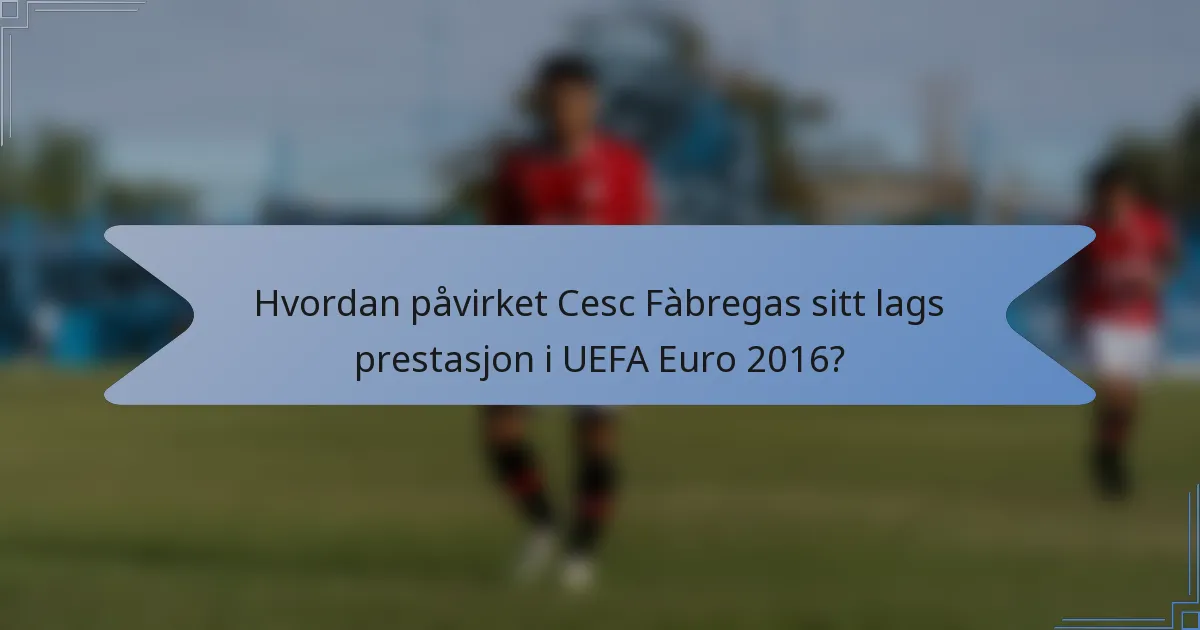 Hvordan påvirket Cesc Fàbregas sitt lags prestasjon i UEFA Euro 2016?