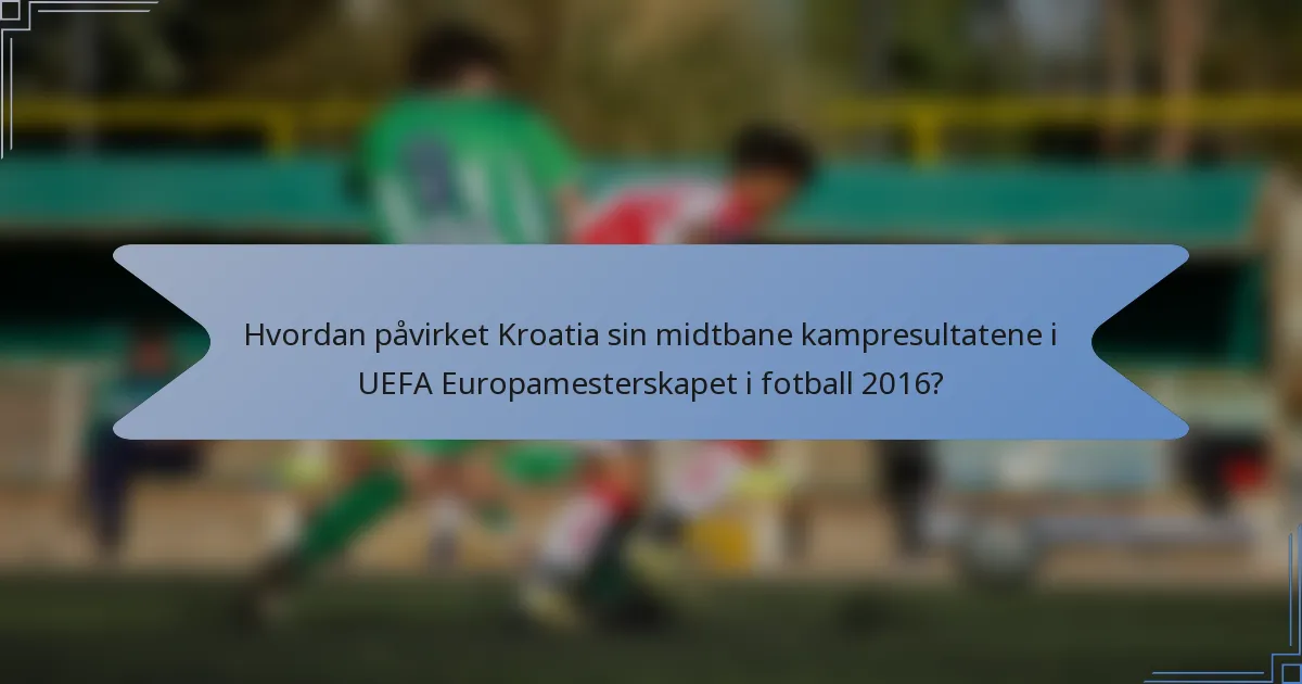 Hvordan påvirket Kroatia sin midtbane kampresultatene i UEFA Europamesterskapet i fotball 2016?