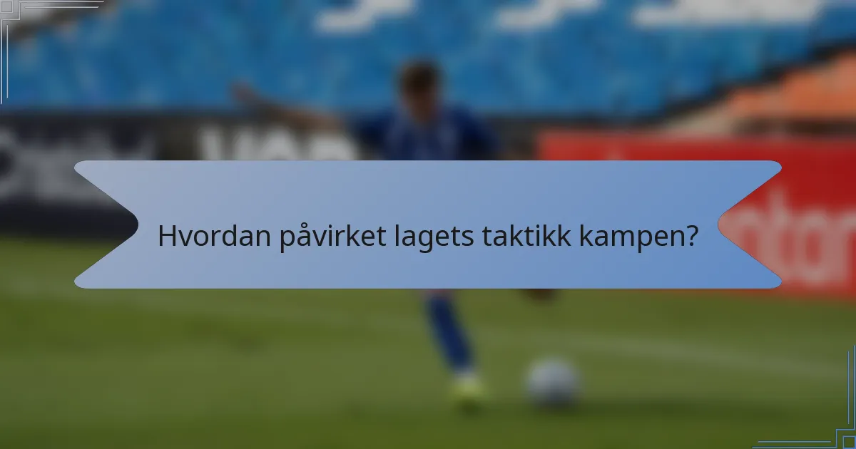 Hvordan påvirket lagets taktikk kampen?