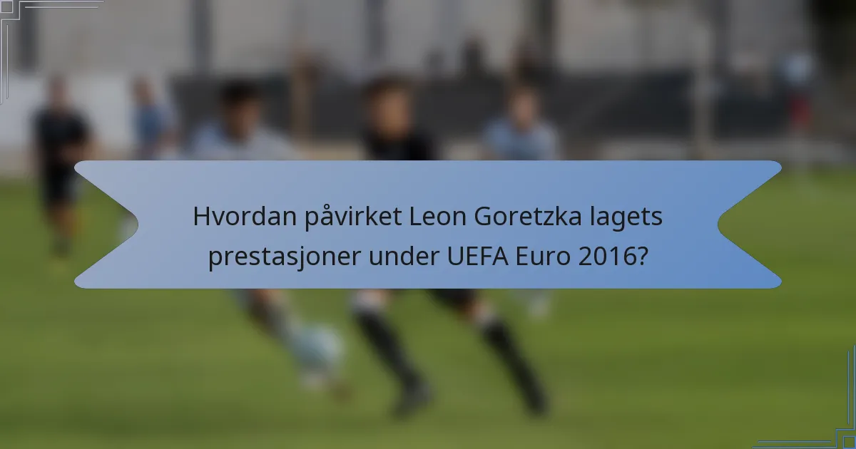 Hvordan påvirket Leon Goretzka lagets prestasjoner under UEFA Euro 2016?