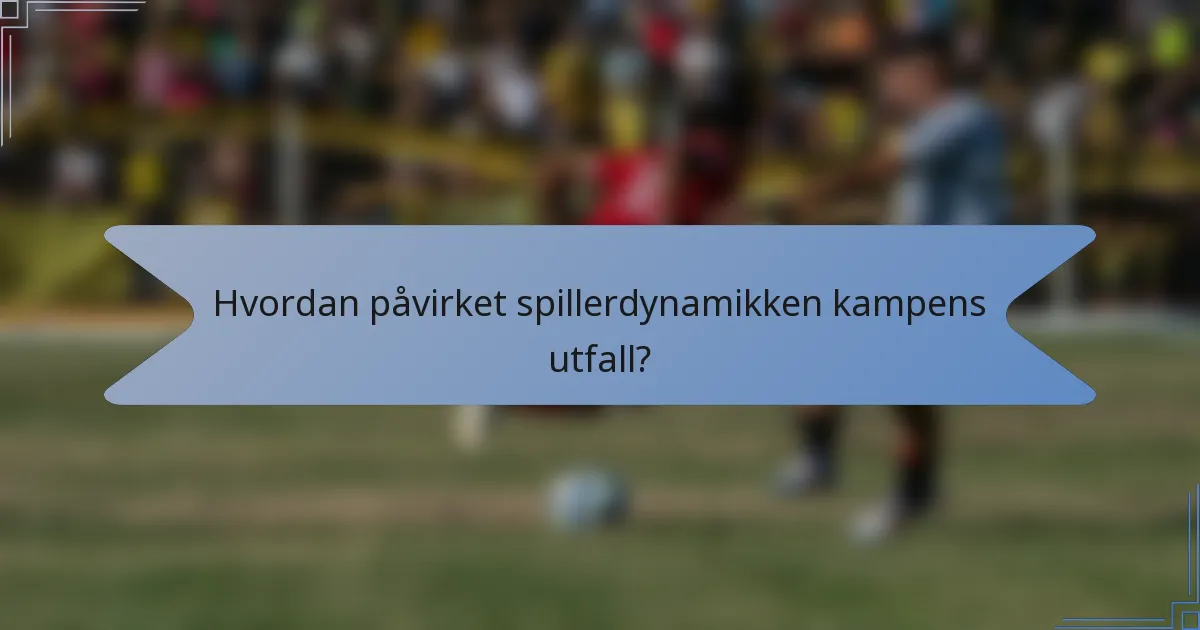 Hvordan påvirket spillerdynamikken kampens utfall?