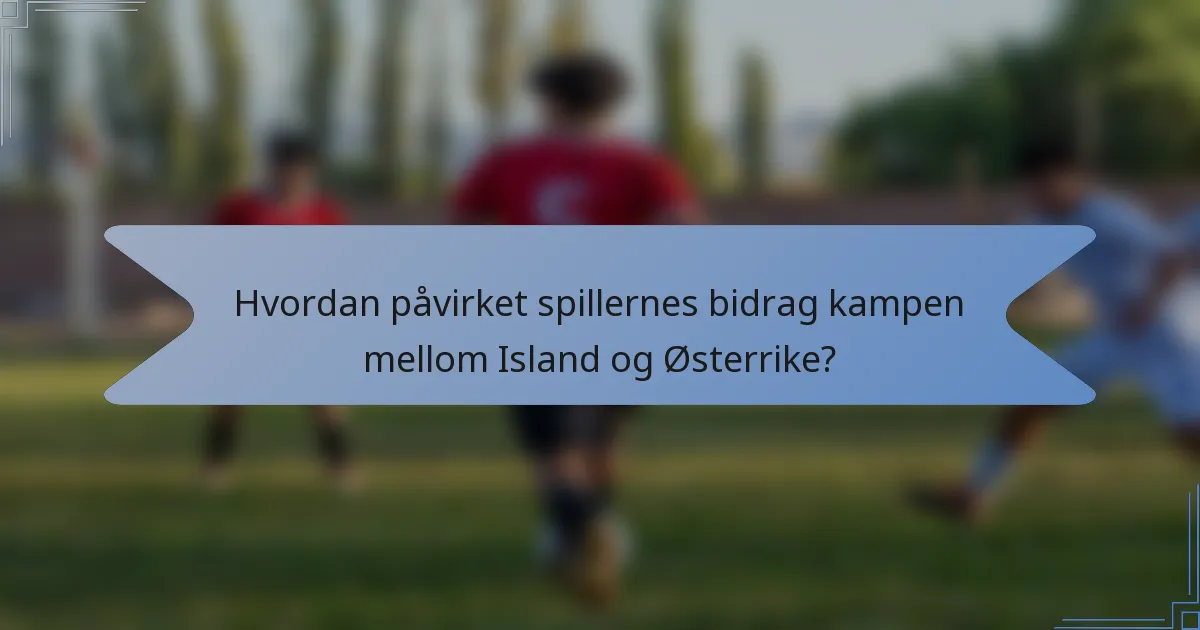 Hvordan påvirket spillernes bidrag kampen mellom Island og Østerrike?