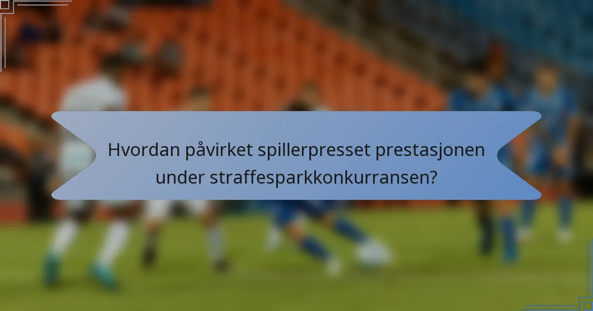 Hvordan påvirket spillerpresset prestasjonen under straffesparkkonkurransen?