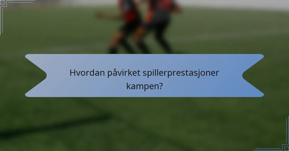 Hvordan påvirket spillerprestasjoner kampen?