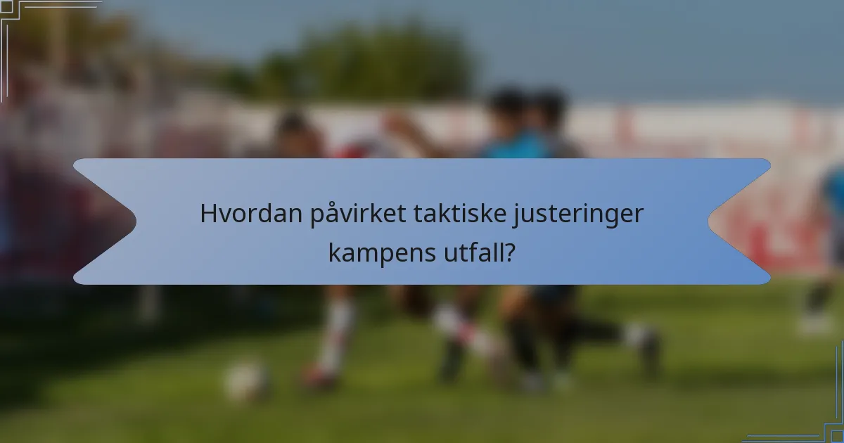 Hvordan påvirket taktiske justeringer kampens utfall?