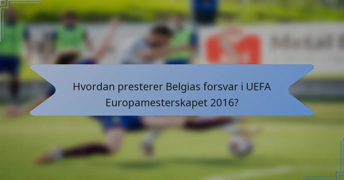 Hvordan presterer Belgias forsvar i UEFA Europamesterskapet 2016?