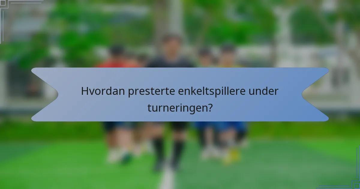 Hvordan presterte enkeltspillere under turneringen?